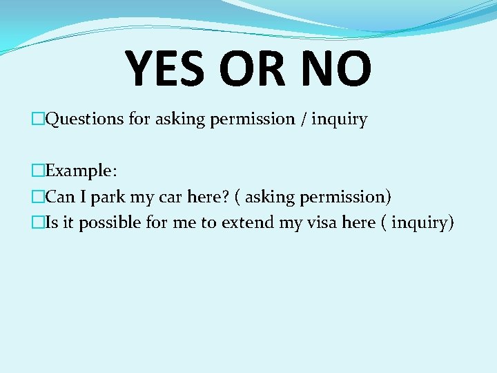 YES OR NO �Questions for asking permission / inquiry �Example: �Can I park my