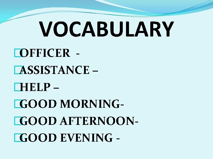 VOCABULARY �OFFICER �ASSISTANCE – �HELP – �GOOD MORNING�GOOD AFTERNOON�GOOD EVENING - 