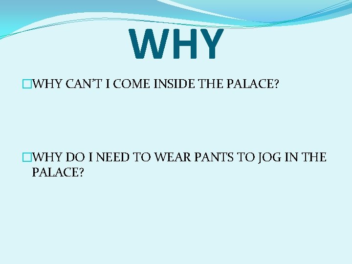 WHY �WHY CAN’T I COME INSIDE THE PALACE? �WHY DO I NEED TO WEAR