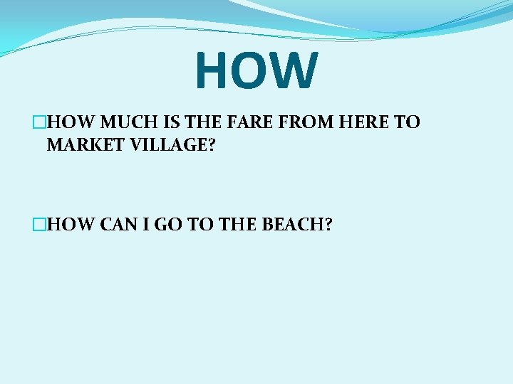 HOW �HOW MUCH IS THE FARE FROM HERE TO MARKET VILLAGE? �HOW CAN I