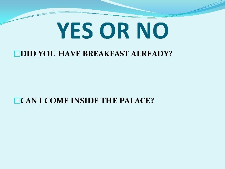 YES OR NO �DID YOU HAVE BREAKFAST ALREADY? �CAN I COME INSIDE THE PALACE?