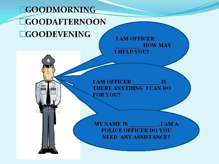 �GOODMORNING �GOODAFTERNOON �GOODEVENING I AM OFFICER _____ HOW MAY I HELP YOU? I AM