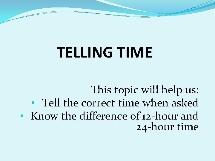 TELLING TIME This topic will help us: • Tell the correct time when asked