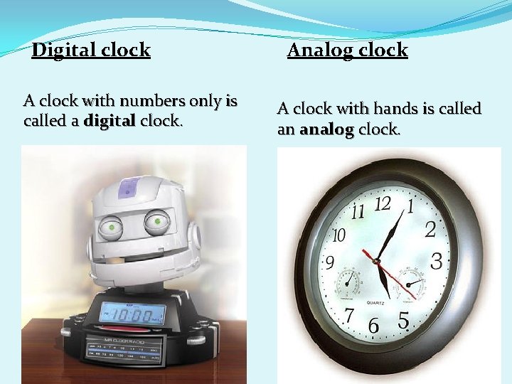 Digital clock A clock with numbers only is called a digital clock. Analog clock