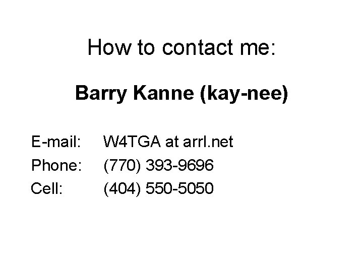 How to contact me: Barry Kanne (kay-nee) E-mail: Phone: Cell: W 4 TGA at