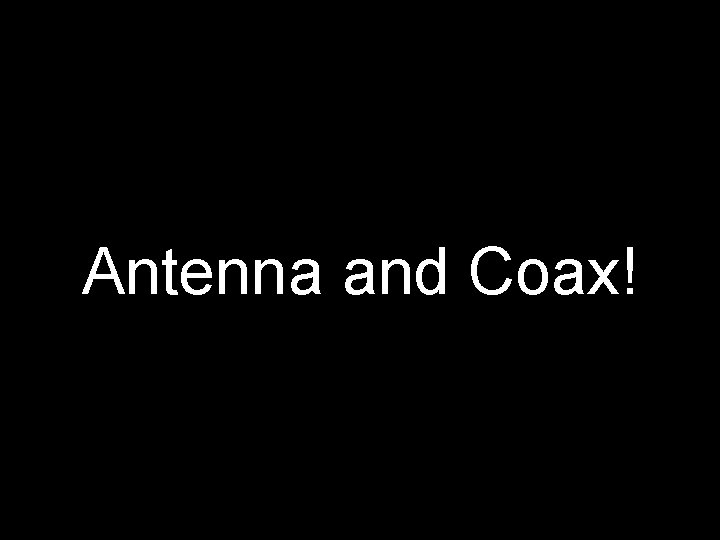 Antenna and Coax! 