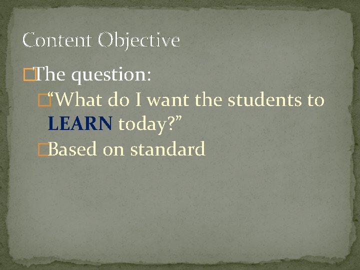 Content Objective �The question: �“What do I want the students to LEARN today? ” Content Objective �The question: �“What do I want the students to LEARN today? ”