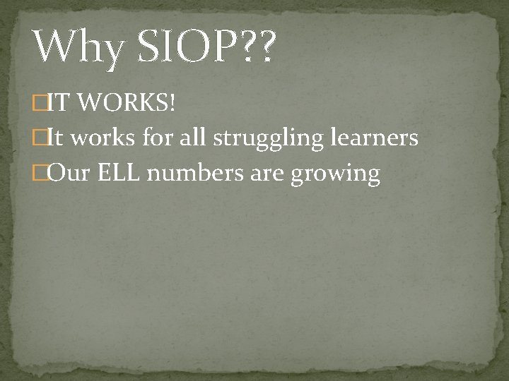 Why SIOP? ? �IT WORKS! �It works for all struggling learners �Our ELL numbers Why SIOP? ? �IT WORKS! �It works for all struggling learners �Our ELL numbers
