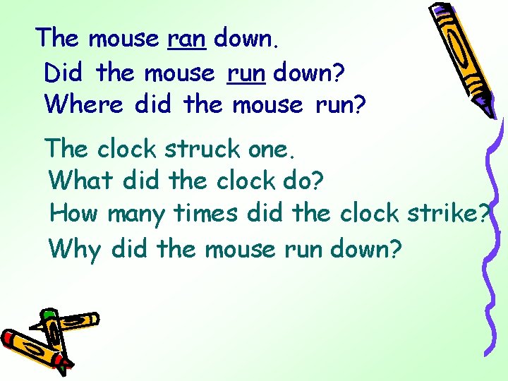 The mouse ran down. Did the mouse run down? Where did the mouse run?