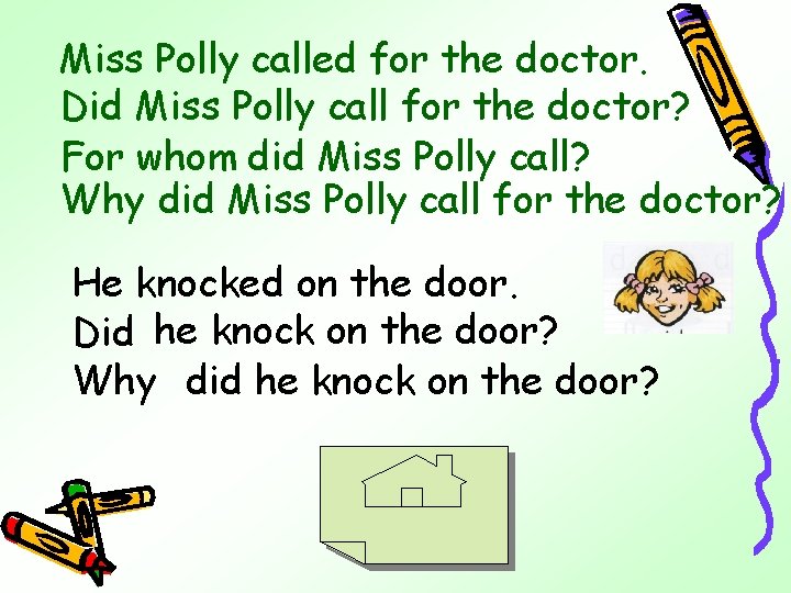 Miss Polly called for the doctor. Did Miss Polly call for the doctor? For