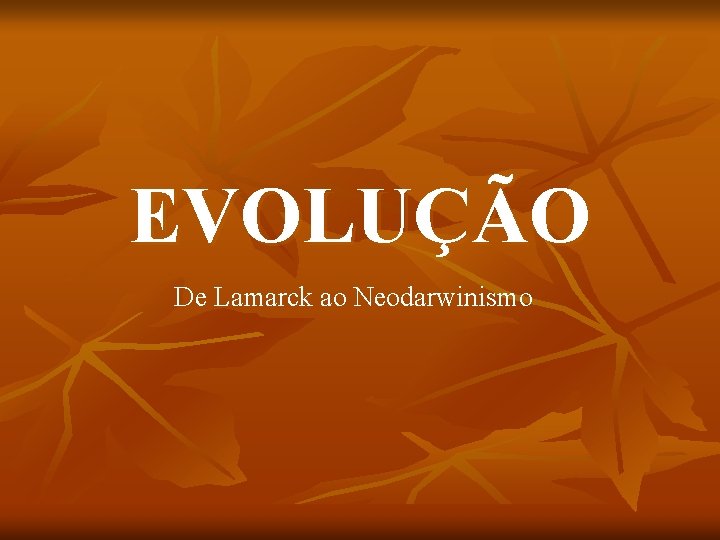 EVOLUÇÃO De Lamarck ao Neodarwinismo 