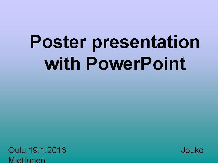 Poster presentation with Power. Point Oulu 19. 1. 2016 Jouko 