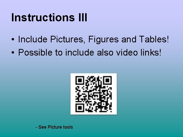 Instructions III • Include Pictures, Figures and Tables! • Possible to include also video
