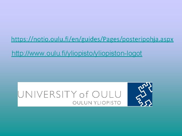 https: //notio. oulu. fi/en/guides/Pages/posteripohja. aspx http: //www. oulu. fi/yliopiston-logot 