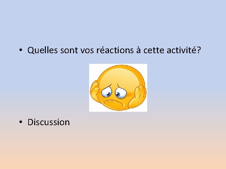  • Quelles sont vos réactions à cette activité? • Discussion 