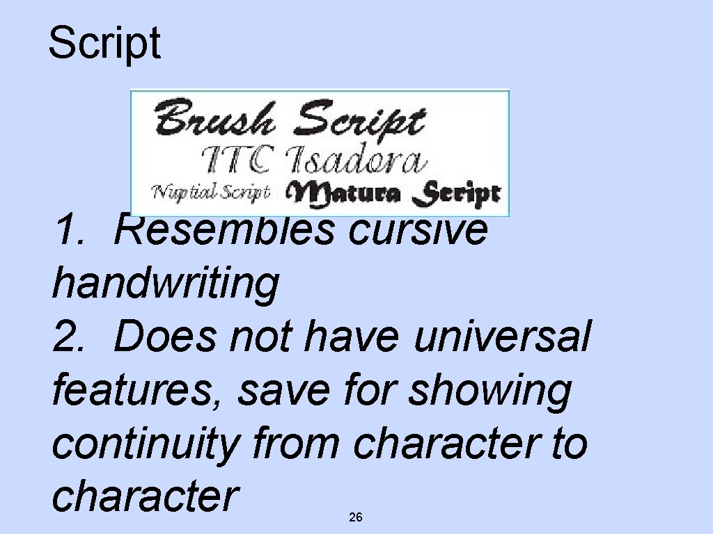 Script 1. Resembles cursive handwriting 2. Does not have universal features, save for showing