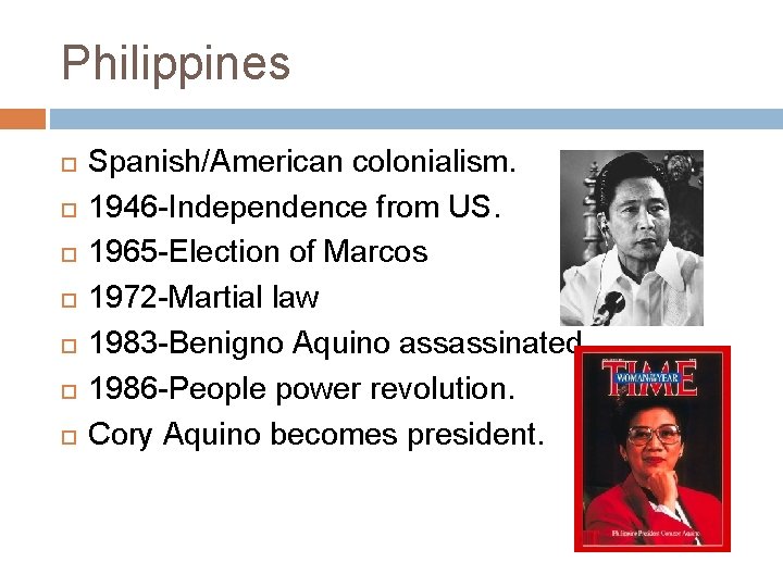 Philippines Spanish/American colonialism. 1946 -Independence from US. 1965 -Election of Marcos 1972 -Martial law