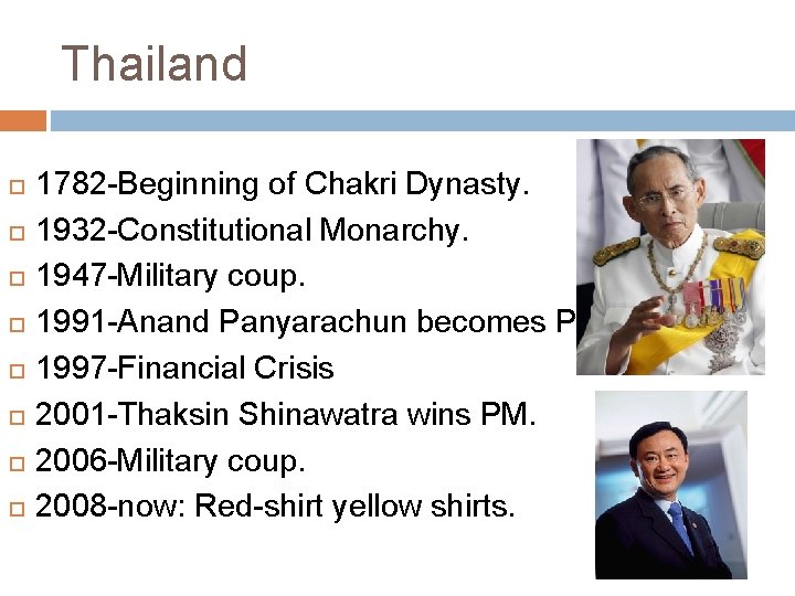 Thailand 1782 -Beginning of Chakri Dynasty. 1932 -Constitutional Monarchy. 1947 -Military coup. 1991 -Anand