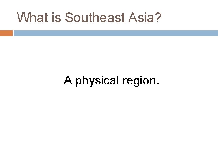 What is Southeast Asia? A physical region. 