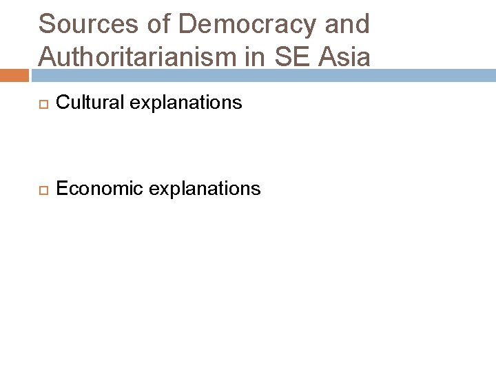 Sources of Democracy and Authoritarianism in SE Asia Cultural explanations Economic explanations 