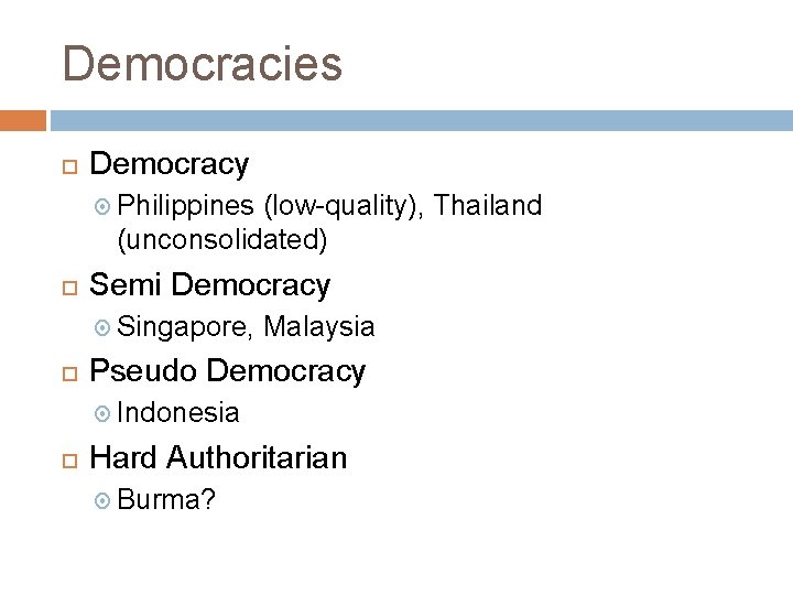 Democracies Democracy Philippines (low-quality), Thailand (unconsolidated) Semi Democracy Singapore, Malaysia Pseudo Democracy Indonesia Hard