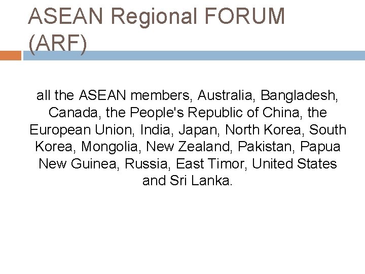 ASEAN Regional FORUM (ARF) all the ASEAN members, Australia, Bangladesh, Canada, the People's Republic