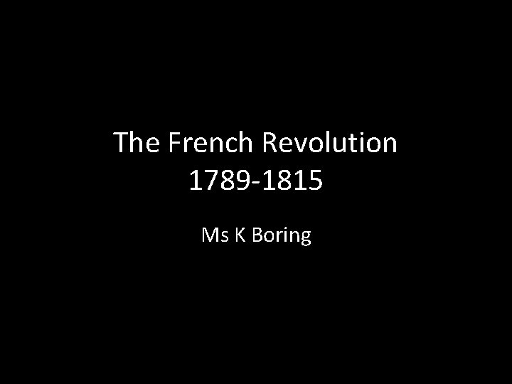 The French Revolution 1789 -1815 Ms K Boring 