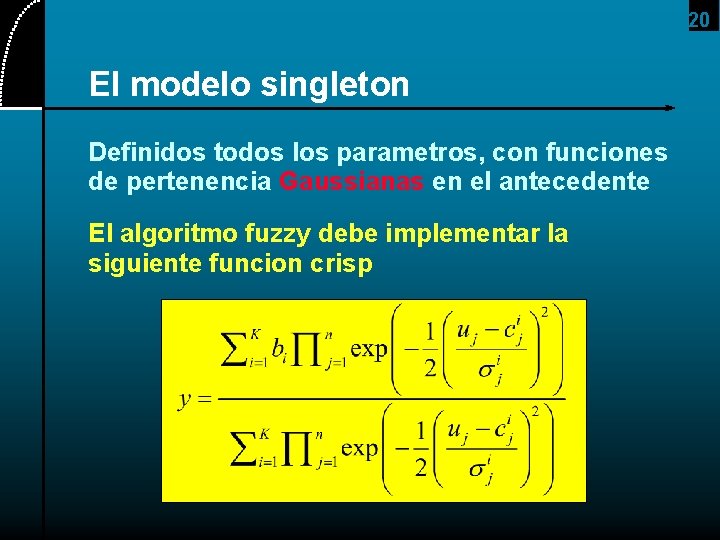 20 El modelo singleton Definidos todos los parametros, con funciones de pertenencia Gaussianas en