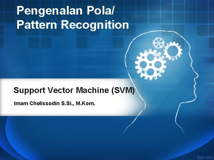 Pengenalan Pola/ Pattern Recognition Support Vector Machine (SVM) Imam Cholissodin S. Si. , M.