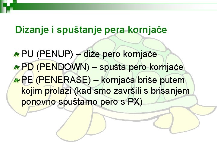 Dizanje i spuštanje pera kornjače PU (PENUP) – diže pero kornjače PD (PENDOWN) –