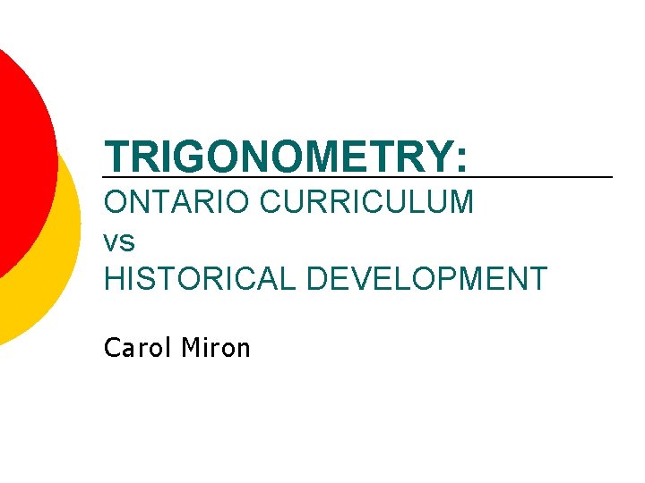 TRIGONOMETRY: ONTARIO CURRICULUM vs HISTORICAL DEVELOPMENT Carol Miron 