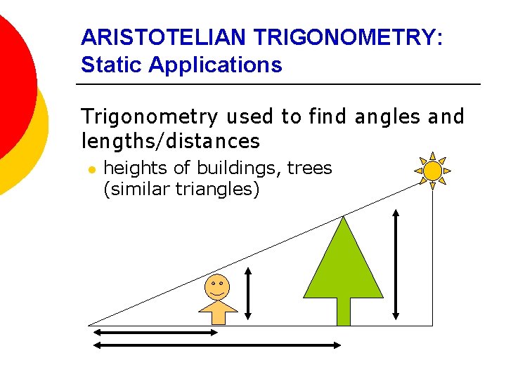 ARISTOTELIAN TRIGONOMETRY: Static Applications Trigonometry used to find angles and lengths/distances l heights of