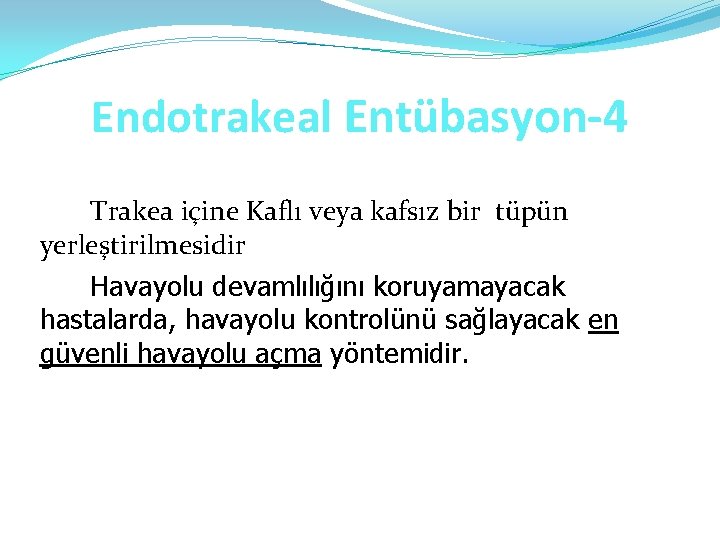 Endotrakeal Entübasyon-4 Trakea içine Kaflı veya kafsız bir tüpün yerleştirilmesidir Havayolu devamlılığını koruyamayacak hastalarda,