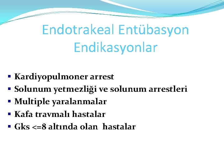 Endotrakeal Entübasyon Endikasyonlar § § § Kardiyopulmoner arrest Solunum yetmezliği ve solunum arrestleri Multiple