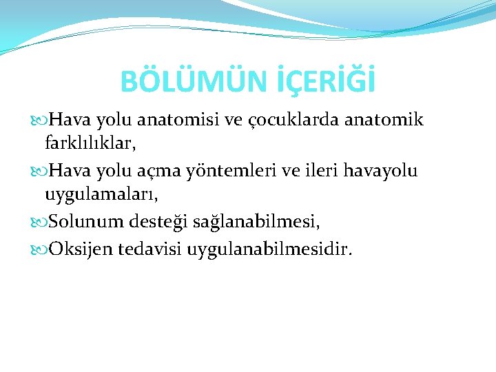 BÖLÜMÜN İÇERİĞİ Hava yolu anatomisi ve çocuklarda anatomik farklılıklar, Hava yolu açma yöntemleri ve