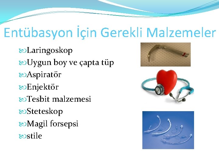 Entübasyon İçin Gerekli Malzemeler Laringoskop Uygun boy ve çapta tüp Aspiratör Enjektör Tesbit malzemesi