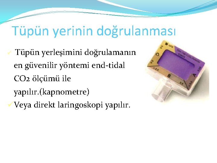 Tüpün yerinin doğrulanması ü Tüpün yerleşimini doğrulamanın en güvenilir yöntemi end-tidal CO 2 ölçümü
