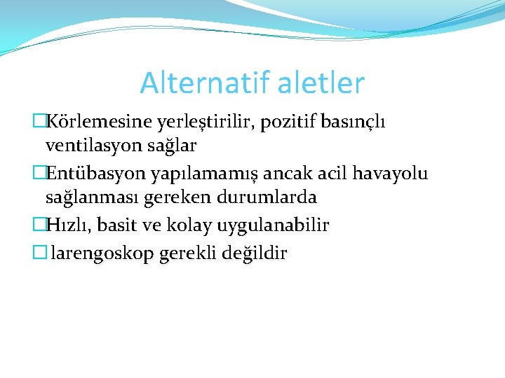 Alternatif aletler �Körlemesine yerleştirilir, pozitif basınçlı ventilasyon sağlar �Entübasyon yapılamamış ancak acil havayolu sağlanması