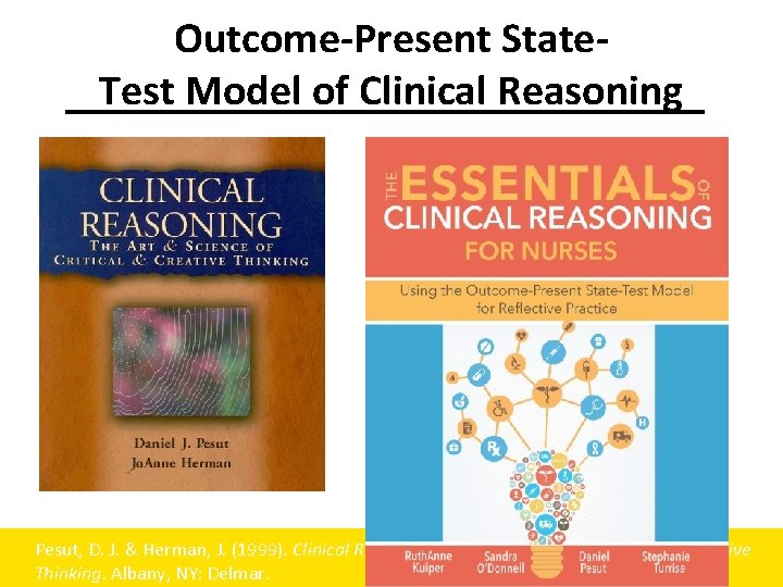 Outcome-Present State- Test Model of Clinical Reasoning Pesut, D. J. & Herman, J. (1999). Outcome-Present State- Test Model of Clinical Reasoning Pesut, D. J. & Herman, J. (1999).