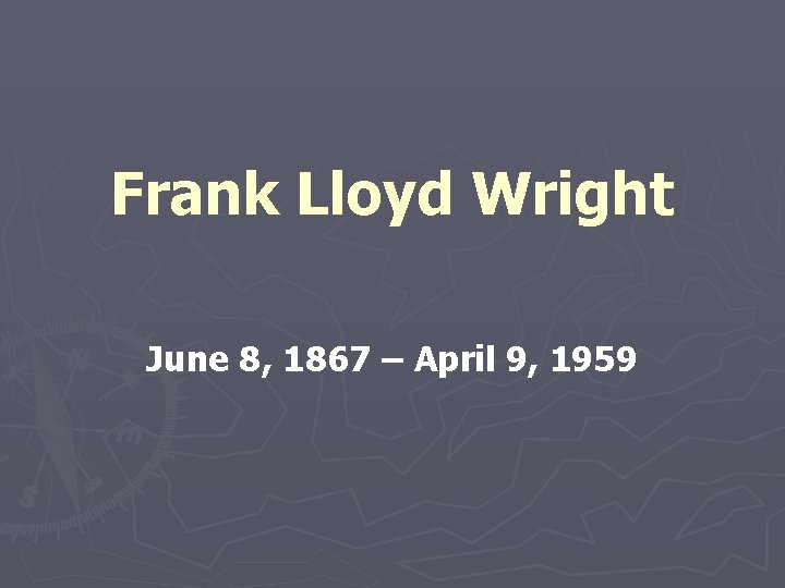 Frank Lloyd Wright June 8, 1867 – April 9, 1959 