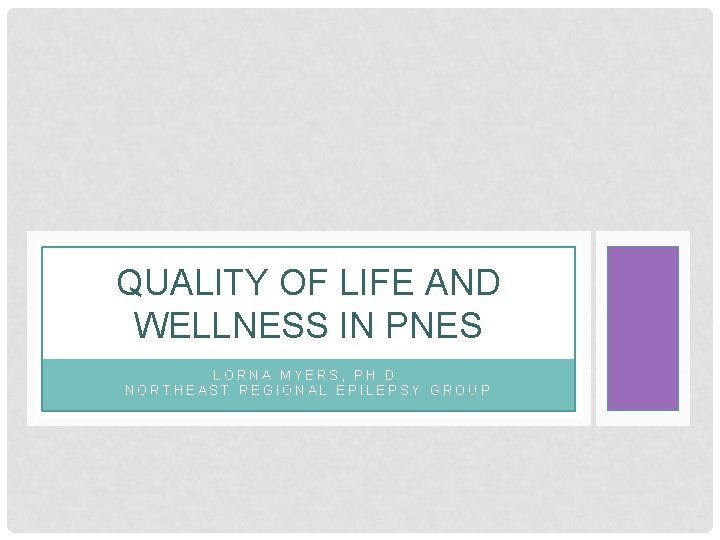 QUALITY OF LIFE AND WELLNESS IN PNES LORNA MYERS, PH. D. NORTHEAST REGIONAL EPILEPSY