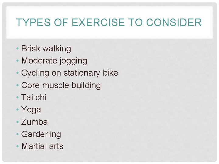 TYPES OF EXERCISE TO CONSIDER • Brisk walking • Moderate jogging • Cycling on