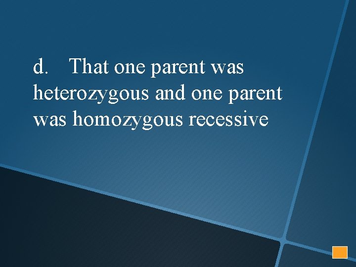 d. That one parent was heterozygous and one parent was homozygous recessive 