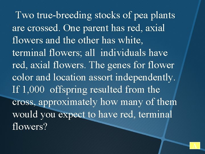Two true-breeding stocks of pea plants are crossed. One parent has red, axial flowers