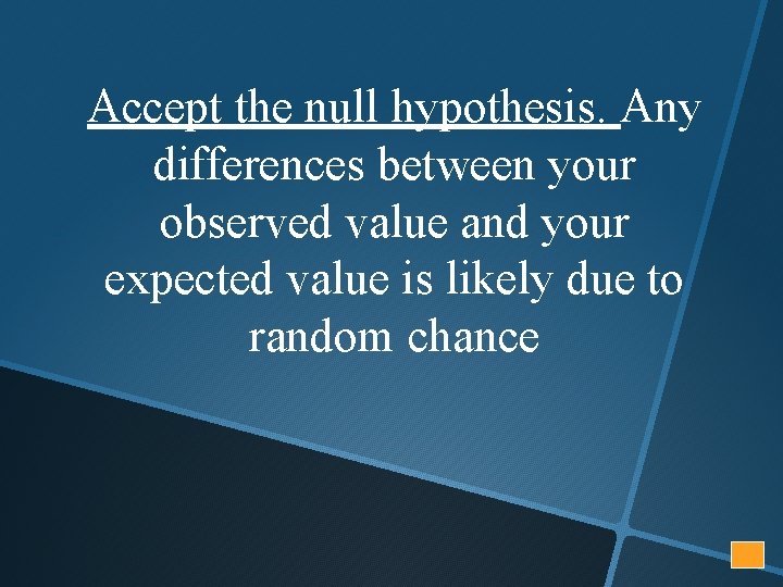 Accept the null hypothesis. Any differences between your observed value and your expected value