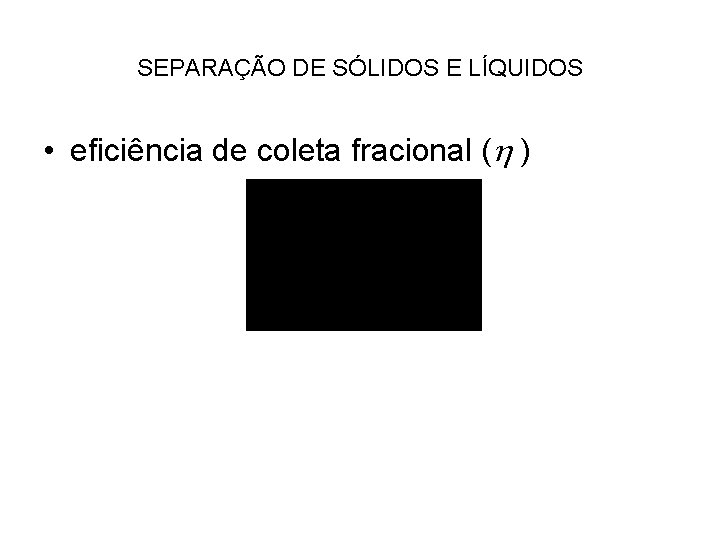 SEPARAÇÃO DE SÓLIDOS E LÍQUIDOS • eficiência de coleta fracional ( ) 