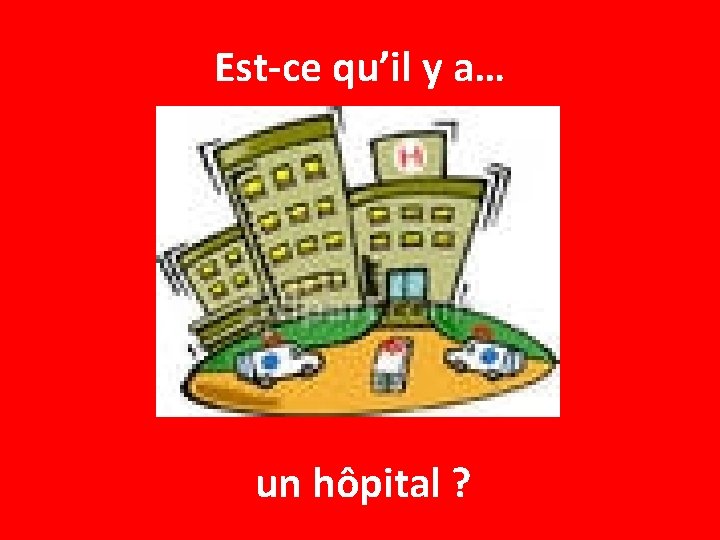Est-ce qu’il y a… un hôpital ? 