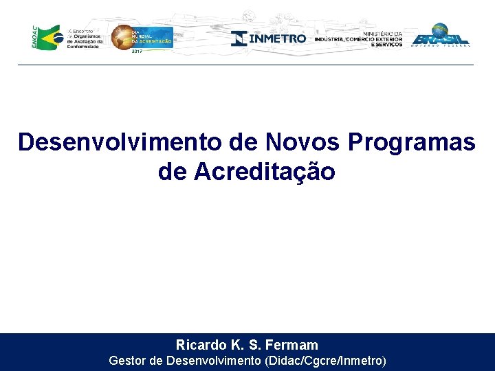 Desenvolvimento de Novos Programas de Acreditação Ricardo K. S. Fermam Gestor de Desenvolvimento (Didac/Cgcre/Inmetro)