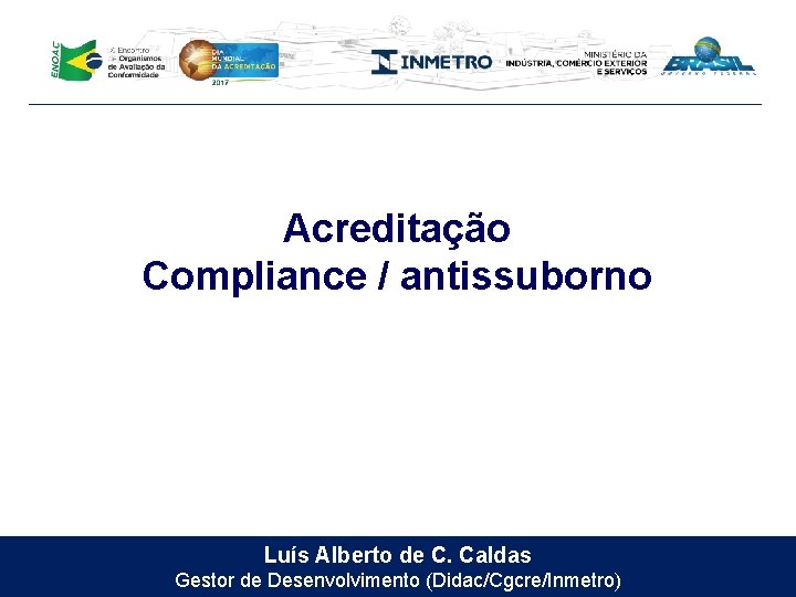 Acreditação Compliance / antissuborno Luís Alberto de C. Caldas Gestor de Desenvolvimento (Didac/Cgcre/Inmetro) 