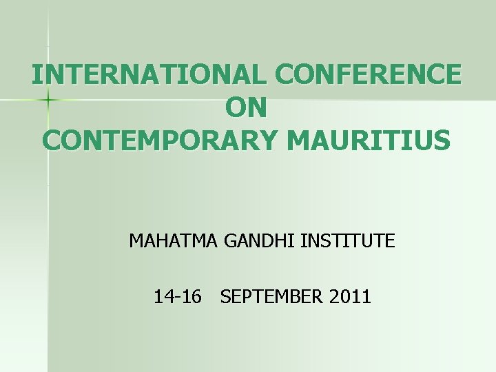 INTERNATIONAL CONFERENCE ON CONTEMPORARY MAURITIUS MAHATMA GANDHI INSTITUTE 14 -16 SEPTEMBER 2011 